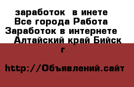  заработок  в инете - Все города Работа » Заработок в интернете   . Алтайский край,Бийск г.